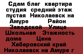 Сдам благ. квартира студия, средний этаж, пустая, Николаевск-на-Амуре 10000 › Район ­ Заводской › Улица ­ Школьная › Этажность дома ­ 3 › Цена ­ 10 000 - Хабаровский край, Николаевск-на-Амуре г. Недвижимость » Квартиры аренда   . Хабаровский край,Николаевск-на-Амуре г.